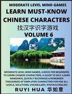 Chinese Character Recognizing Puzzle Game Activities (Volume 6): Moderate Level Mind Games, A Book for Beginners to Learn Chinese Characters, A Guide to Self-Learn Mandarin, Quickly Recognize & Remember Thousands of Simplified Characters for HSK All Levels, Solutions, Vocabulary, Pinyin & English