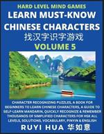 Mandarin Chinese Character Mind Games (Volume 5): Hard Level Character Recognizing Puzzles, A Book for Beginners to Learn Chinese Characters, A Guide to Self-Learn Mandarin, Quickly Recognize & Remember Thousands of Simplified Characters for HSK All Levels, Solutions, Vocabulary, Pinyin & English