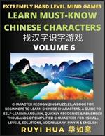 Chinese Character Search Brain Games (Volume 6): Extremely Hard Level Character Recognizing Mind Puzzles, A Book for Beginners to Learn Chinese Characters, A Guide to Self-Learn Mandarin, Quickly Recognize & Remember Thousands of Simplified Characters for HSK All Levels, Solutions, Vocabulary, Pinyin & E