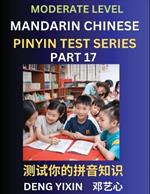Chinese Pinyin Test Series (Part 17): Intermediate & Moderate Level Mind Games, Easy Level, Learn Simplified Mandarin Chinese Characters with Pinyin and English, Test Your Knowledge of Pinyin with Multiple Answer Choice Puzzle Questions, Fast Reading & Vocabulary, Answers Included, HSK All Lev