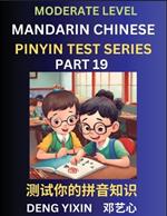 Chinese Pinyin Test Series (Part 19): Intermediate & Moderate Level Mind Games, Easy Level, Learn Simplified Mandarin Chinese Characters with Pinyin and English, Test Your Knowledge of Pinyin with Multiple Answer Choice Puzzle Questions, Fast Reading & Vocabulary, Answers Included, HSK All Lev