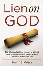 Lien on God: The Hilarious Spiritual Journey of a Court Clerk Who Decides the Bible Is a Legal Document, Binding on God