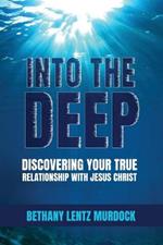 Into the Deep: Discovering Your True Relationship with Jesus Christ