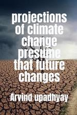 projections of climate change presume that future changes