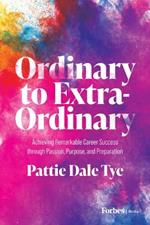 Ordinary to Extraordinary: Achieving Remarkable Career Success through Passion, Purpose, and Preparation