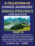 Chinese Addresses in Anhui Province (Part 6): Book Series for Beginners to Learn Thousands of Addresses with Cities, Counties, Streets, Emails, Phone Numbers from Mainland China, A Collection of Imaginary Random Chinese Addresses, English Pinyin & Simplified Mandarin Chinese Character Edition, Suitabl