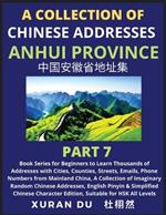 Chinese Addresses in Anhui Province (Part 7): Book Series for Beginners to Learn Thousands of Addresses with Cities, Counties, Streets, Emails, Phone Numbers from Mainland China, A Collection of Imaginary Random Chinese Addresses, English Pinyin & Simplified Mandarin Chinese Character Edition, Suitabl