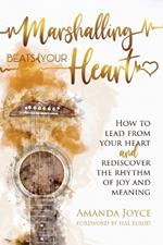 Marshalling Beats of Your Heart: How to Lead From Your Heart and Rediscover the Rhythm of Joy and Meaning