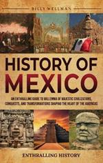 History of Mexico: An Enthralling Guide to Millennia of Majestic Civilizations, Conquests, and Transformations Shaping the Heart of the Americas