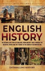 English History: An Enthralling Story of England, from Ancient Times through the Medieval Period and the Tudors to the Dawn of the Modern Age