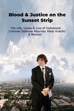 Blood & Justice on the Sunset Strip - The Life, Loves & Lies of Hollywood Criminal Defense Attorney Peter Knecht: A Memoir