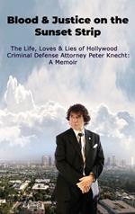 Blood & Justice on the Sunset Strip - The Life, Loves & Lies of Hollywood Criminal Defense Attorney Peter Knecht: A Memoir