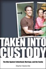 Taken Into Custody: The War Against Fathers, Marriage, and the Family