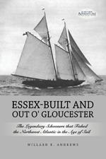 Essex-Built and Out O' Gloucester: The Legendary Schooners that Fished the Northwest Atlantic in the Age of Sail