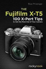 The Fujifilm X-T5: 134 X-Pert Tips to Get the Most Out of Your Camera