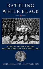 Battling While Black: General Patton's Heroic African American WWII Battalions