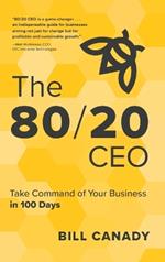 The 80/20 CEO: Take Command of Your Business in 100 Days