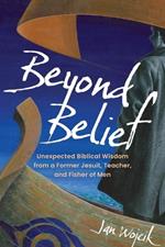 Beyond Belief: Unexpected Biblical Wisdom from a Former Jesuit, Teacher, and Fisher of Men