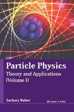 Particle Physics: Theory and Applications (Volume I)