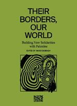 Their Borders, Our World: Building New Solidarities with Palestine