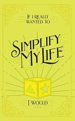 If I Really Wanted to Simplify my Life, I Would...