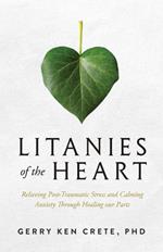 Litanies of the Heart: Relieving Post-Traumatic Stress and Calming Anxiety Through Healing Our Parts