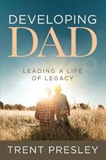 Developing Dad: Leading a Life of Legacy