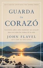 Guarda tu coraz?n: Lecciones sobre c?mo mantener un coraz?n puro en todas las etapas de la vida