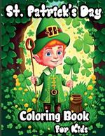 St. Patrick's Day Coloring Book for Kids: Holiday Saint Patrick's coloring pages with Pots of Gold, Lucky Clovers, Shamrocks, Leprechauns and rainbows for Preschoolers and toddlers. Perfect gift ideas for boys and girls