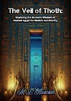 The Veil of Thoth: Exploring the Esoteric Wisdom of Ancient Egypt for Modern Spirituality