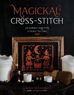 Magickal Cross-Stitch: 25 Witchy Projects to Enchant Your Home