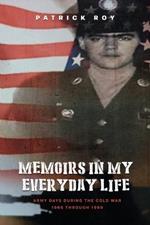 Memoirs in my Everyday Life: Army Days During The Cold War 1965 Through 1969