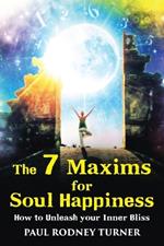 The 7 Maxims for Soul Happiness: How To Unleash Your Inner Bliss