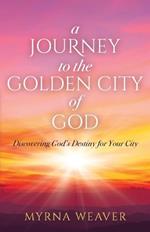 A Journey to the Golden City of God: Discovering God's Destiny for Your City