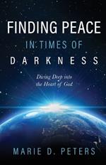 Finding Peace in Times of Darkness: Diving Deep into the Heart of God