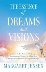 The Essence of Dreams and Visions: Discern the True Nature and Purpose of Your Dreams and Visions with Biblical Keys; Recognize God's Revelation and Prophetic Messages