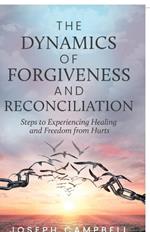 The Dynamics of Forgiveness and Reconciliation: Steps to Experiencing Healing and Freedom from Hurts