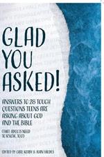 Glad You Asked!: Answers to 28 Tough Questions Teens Are Asking About God and the Bible (That Adults Need to Know, Too!)