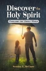 Discover the Holy Spirit: Overcome the Unholy World