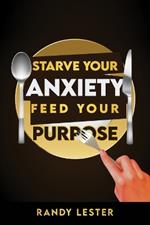 Starve Your Anxiety, Feed Your Purpose