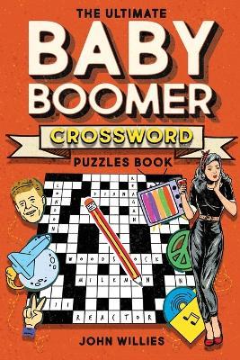 The Ultimate Baby Boomer Crossword Puzzles Book: 1950s, 1960s, 1970s and 1980s Crossword About Music, TV, Movies, Sports, People And Top Headlines At The Time - John Willies - cover