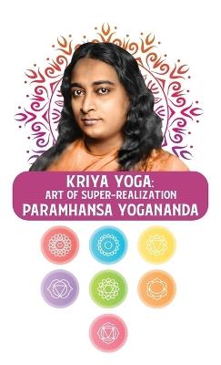Kriya Yoga: Art of Super-Realization: Art of Super-Realization Paramhansa Yogananda - Paramhansa Yogananda - cover