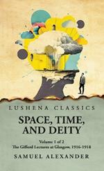 Space, Time, and Deity The Gifford Lectures at Glasgow, 1916-1918 Volume 1 of 2