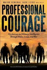 Professional Courage: My Journey in Military Intelligence Through Peace, Crisis, and War