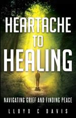 Heartache to Healing: Navigating Grief and Finding Peace