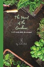 The Heart of the Gardener, a 12 week daily devotional: Let God's heart speak to yours