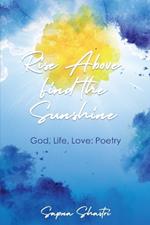 Rise Above, Find the Sunshine: God, Life, Love: Poetry