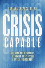 Crisis Capable: Building Your Capacity to Survive and Succeed in Every Environment