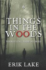 Things in the Woods: Terrifying True Stories: Volume 6