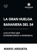 La Gran Huelga Bananera del 54 (Los 69 d?as que estremecieron a Honduras)